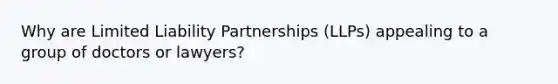 Why are Limited Liability Partnerships (LLPs) appealing to a group of doctors or lawyers?