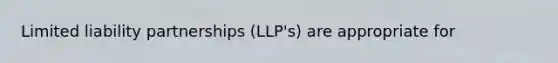 Limited liability partnerships (LLP's) are appropriate for