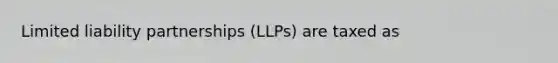 Limited liability partnerships (LLPs) are taxed as