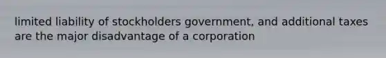 limited liability of stockholders government, and additional taxes are the major disadvantage of a corporation