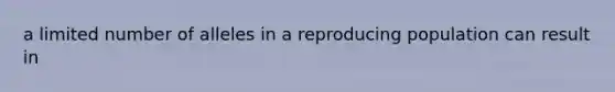 a limited number of alleles in a reproducing population can result in