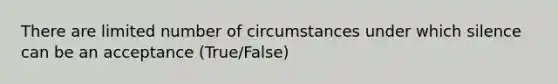 There are limited number of circumstances under which silence can be an acceptance (True/False)