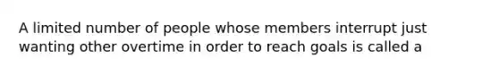 A limited number of people whose members interrupt just wanting other overtime in order to reach goals is called a