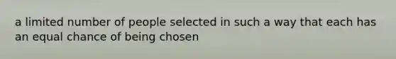 a limited number of people selected in such a way that each has an equal chance of being chosen