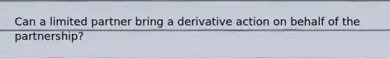 Can a limited partner bring a derivative action on behalf of the partnership?