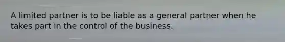 A limited partner is to be liable as a general partner when he takes part in the control of the business.