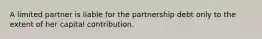 A limited partner is liable for the partnership debt only to the extent of her capital contribution.