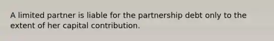 A limited partner is liable for the partnership debt only to the extent of her capital contribution.