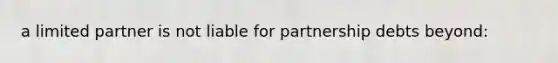 a limited partner is not liable for partnership debts beyond: