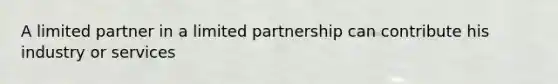 A limited partner in a <a href='https://www.questionai.com/knowledge/kmd4h5Q7st-limited-partnership' class='anchor-knowledge'>limited partnership</a> can contribute his industry or services