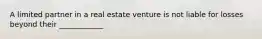 A limited partner in a real estate venture is not liable for losses beyond their ____________