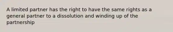 A limited partner has the right to have the same rights as a general partner to a dissolution and winding up of the partnership