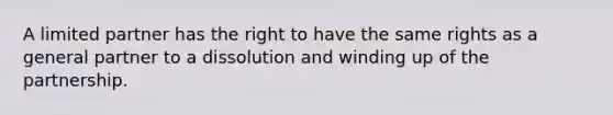 A limited partner has the right to have the same rights as a general partner to a dissolution and winding up of the partnership.