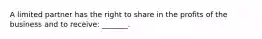 A limited partner has the right to share in the profits of the business and to receive: _______.