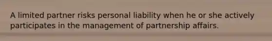 A limited partner risks personal liability when he or she actively participates in the management of partnership affairs.