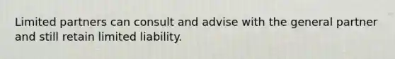 Limited partners can consult and advise with the general partner and still retain limited liability.