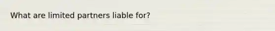 What are limited partners liable for?