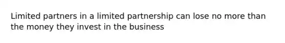 Limited partners in a limited partnership can lose no <a href='https://www.questionai.com/knowledge/keWHlEPx42-more-than' class='anchor-knowledge'>more than</a> the money they invest in the business