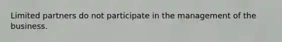 Limited partners do not participate in the management of the business.