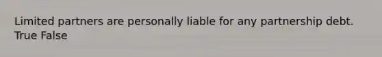 Limited partners are personally liable for any partnership debt. True False