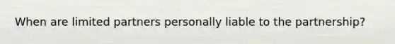 When are limited partners personally liable to the partnership?