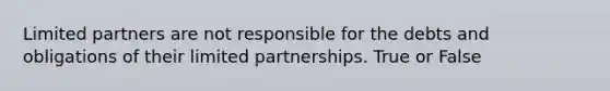 Limited partners are not responsible for the debts and obligations of their limited partnerships. True or False