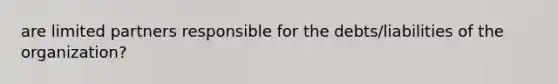 are limited partners responsible for the debts/liabilities of the organization?