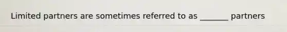 Limited partners are sometimes referred to as _______ partners