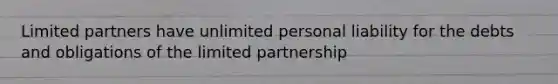 Limited partners have unlimited personal liability for the debts and obligations of the limited partnership