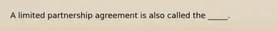 A limited partnership agreement is also called the​ _____.