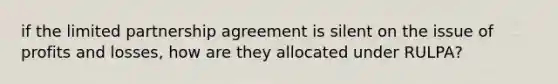 if the limited partnership agreement is silent on the issue of profits and losses, how are they allocated under RULPA?