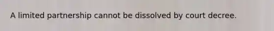 A limited partnership cannot be dissolved by court decree.