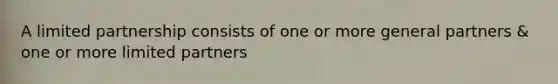 A limited partnership consists of one or more general partners & one or more limited partners