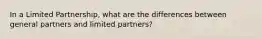 In a Limited Partnership, what are the differences between general partners and limited partners?