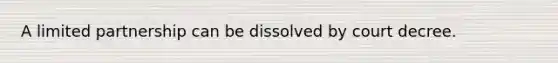 A limited partnership can be dissolved by court decree.​