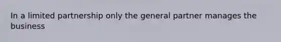 In a limited partnership only the general partner manages the business