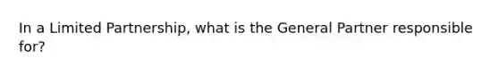 In a Limited Partnership, what is the General Partner responsible for?