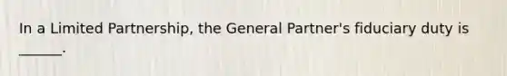 In a Limited Partnership, the General Partner's fiduciary duty is ______.