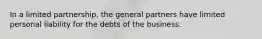 In a limited partnership, the general partners have limited personal liability for the debts of the business.