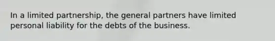 In a limited partnership, the general partners have limited personal liability for the debts of the business.