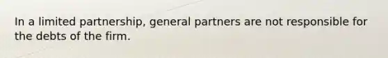 In a limited partnership, general partners are not responsible for the debts of the firm.