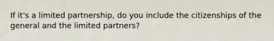 If it's a limited partnership, do you include the citizenships of the general and the limited partners?