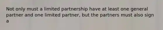 Not only must a limited partnership have at least one general partner and one limited partner, but the partners must also sign a