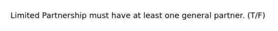 Limited Partnership must have at least one general partner. (T/F)