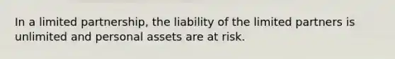 In a limited partnership, the liability of the limited partners is unlimited and personal assets are at risk.