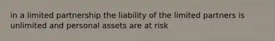 in a limited partnership the liability of the limited partners is unlimited and personal assets are at risk