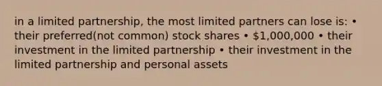 in a limited partnership, the most limited partners can lose is: • their preferred(not common) stock shares • 1,000,000 • their investment in the limited partnership • their investment in the limited partnership and personal assets