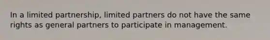 In a limited partnership, limited partners do not have the same rights as general partners to participate in management.​