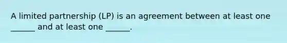 A limited partnership (LP) is an agreement between at least one ______ and at least one ______.