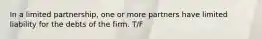 In a limited partnership, one or more partners have limited liability for the debts of the firm. T/F